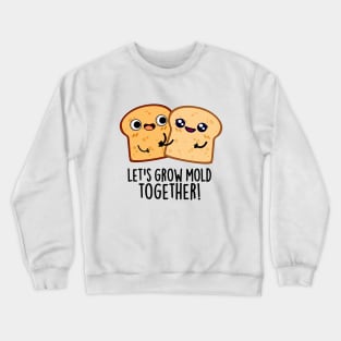 Let's Grow Mold Together Cute Bread Pun Crewneck Sweatshirt